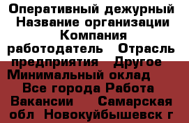 Оперативный дежурный › Название организации ­ Компания-работодатель › Отрасль предприятия ­ Другое › Минимальный оклад ­ 1 - Все города Работа » Вакансии   . Самарская обл.,Новокуйбышевск г.